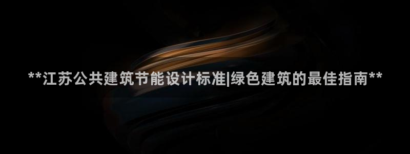 e尊国际7779：**江苏公共建筑节能设计标准|绿色建筑的最佳指南**