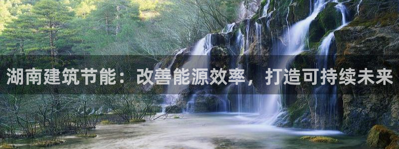 e尊国际地址：湖南建筑节能：改善能源效率，打造可持续未来