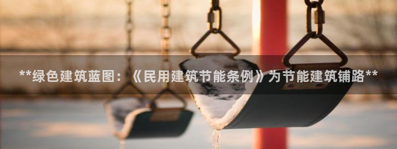 e尊国际官网·网址：**绿色建筑蓝图：《民用建筑节能条例》为节能建筑铺路**
