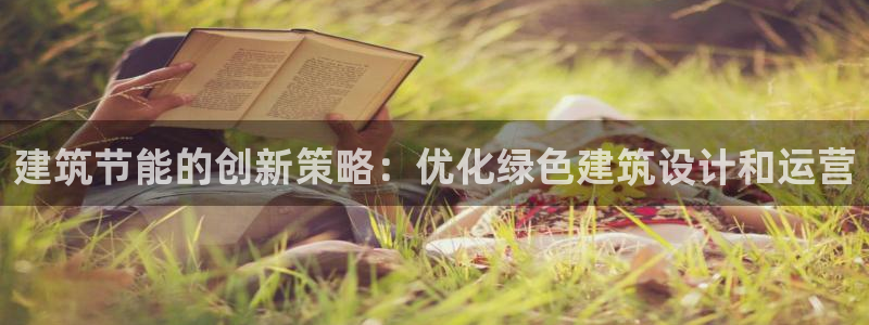 谁知道e尊国际的网址：建筑节能的创新策略：优化绿色建筑设计和运营
