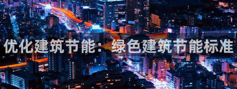 e尊国际娱乐官网下载：优化建筑节能：绿色建筑节能标准