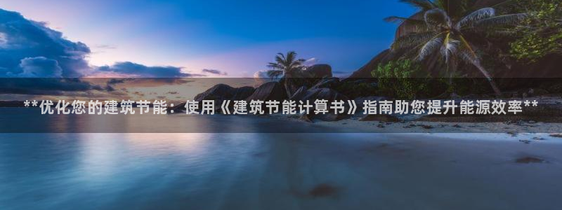 e尊平台：**优化您的建筑节能：使用《建筑节能计算书》指南助您提升能源效率**