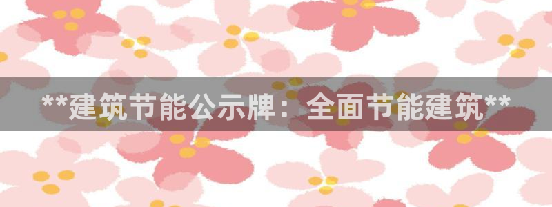 e尊国际官方网站：**建筑节能公示牌：全面节能建筑**
