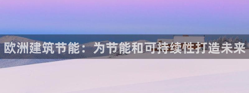e尊国际地址：欧洲建筑节能：为节能和可持续性打造未来