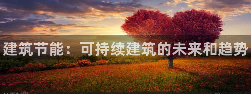 尊亿游戏国际官网：建筑节能：可持续建筑的未来和趋势
