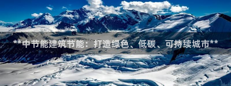 e尊国际是个黑网：**中节能建筑节能：打造绿色、低碳、可持续城市**