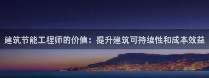 e尊国际客户端：建筑节能工程师的价值：提升建筑可持续性和成本效益