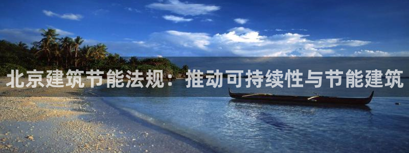 e尊国际客服：北京建筑节能法规：推动可持续性与节能建筑