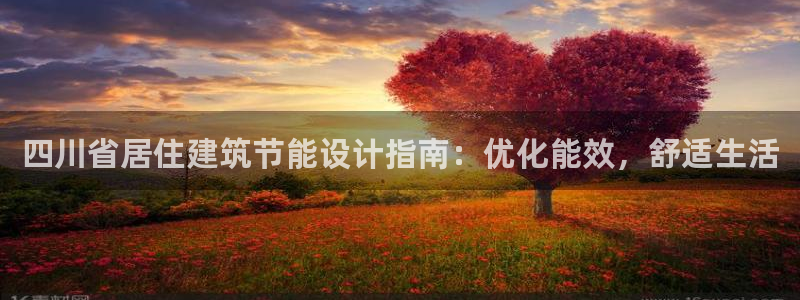 e尊国际官网·网址：四川省居住建筑节能设计指南：优化能效，舒适生活
