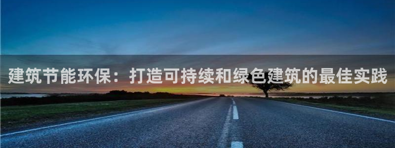 e尊国际官网：建筑节能环保：打造可持续和绿色建筑的最佳实践