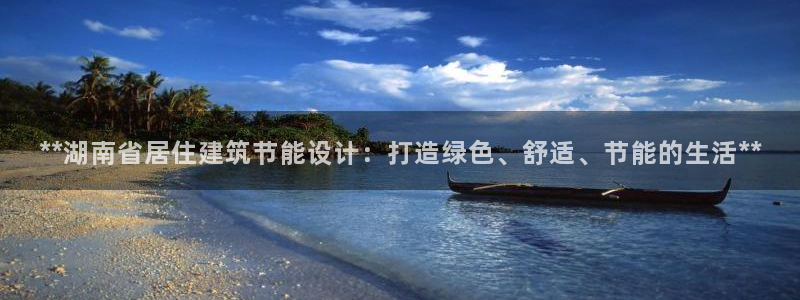 e尊国际平台：**湖南省居住建筑节能设计：打造绿色、舒适、节能的生活**