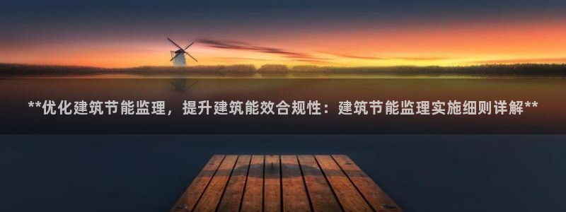尊亿娱乐国际官网：**优化建筑节能监理，提升建筑能效合规性：建筑节能监理实施细则详解**
