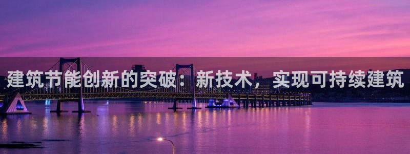 e尊体育：建筑节能创新的突破：新技术，实现可持续建筑