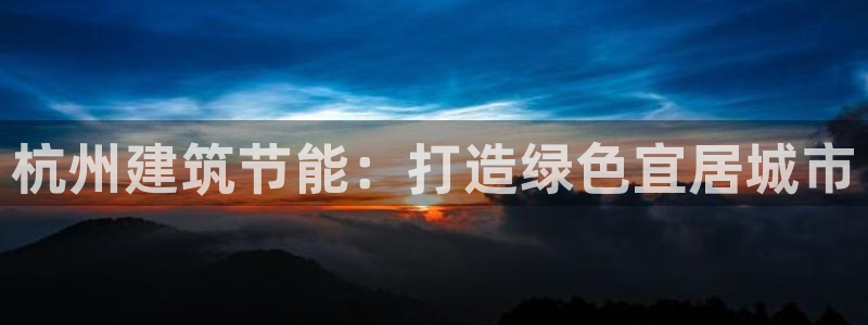 尊亿游戏国际官网：杭州建筑节能：打造绿色宜居城市