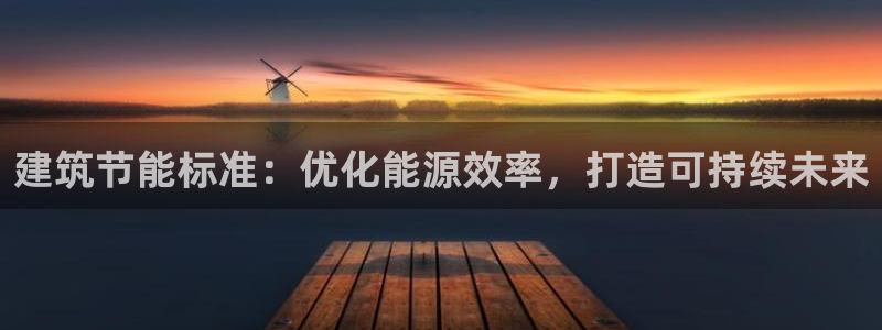 e尊平台：建筑节能标准：优化能源效率，打造可持续未来