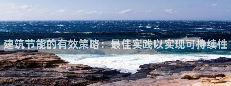 尊亿游戏国际官网：建筑节能的有效策略：最佳实践以实现可持续性