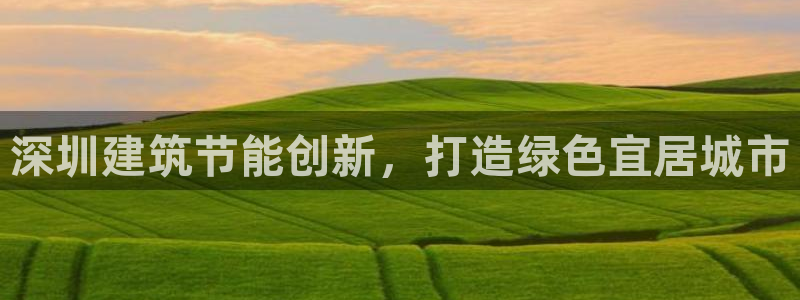 e尊国际官网：深圳建筑节能创新，打造绿色宜居城市
