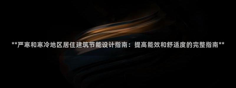 e尊国际可靠吗：**严寒和寒冷地区居住建筑节能设计指南：提高能效和舒适度的完整指南**