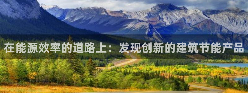 e尊电竞：在能源效率的道路上：发现创新的建筑节能产品