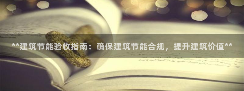 e尊电竞：**建筑节能验收指南：确保建筑节能合规，提升建筑价值**