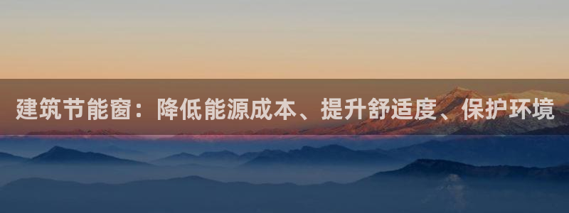 e尊国际官网app：建筑节能窗：降低能源成本、提升舒适度、保护环境