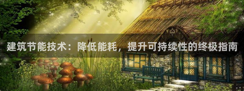 e尊国际娱乐官网地址：建筑节能技术：降低能耗，提升可持续性的终极指南