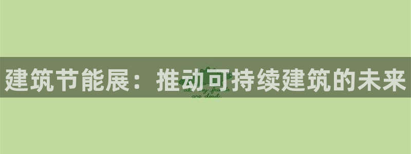 e尊国际地址：建筑节能展：推动可持续建筑的未来