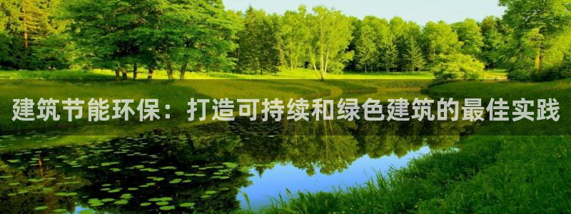 e尊国际官网·网址：建筑节能环保：打造可持续和绿色建筑的最佳实践