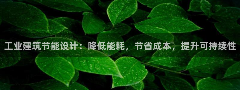 e尊电竞：工业建筑节能设计：降低能耗，节省成本，提升可持续性