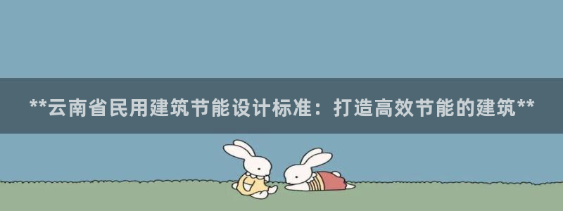 e尊国际娱乐官网下载：**云南省民用建筑节能设计标准：打造高效节能的建筑**
