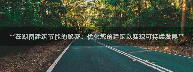 尊亿娱乐国际官网：**在湖南建筑节能的秘密：优化您的建筑以实现可持续发展**