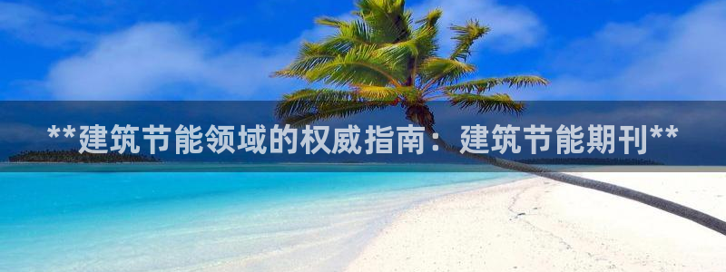 e尊国际官网app：**建筑节能领域的权威指南：建筑节能期刊**