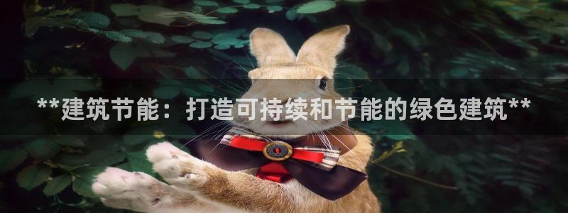 e尊电竞：**建筑节能：打造可持续和节能的绿色建筑**