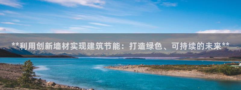 e尊国际客户端：**利用创新墙材实现建筑节能：打造绿色、可持续的未来**