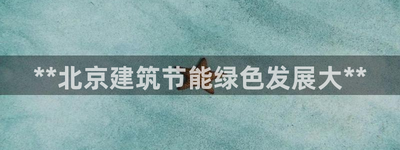 e尊国际娱乐官网下载：**北京建筑节能绿色发展大**