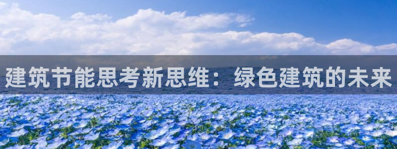 e尊国际-e尊国际官网：建筑节能思考新思维：绿色建筑的未来