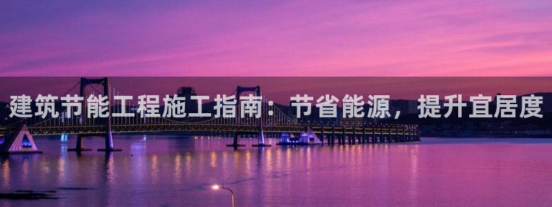 e尊国际-e尊国际官网：建筑节能工程施工指南：节省能源，提升宜居度