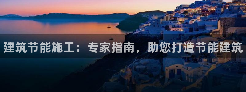 e尊电竞：建筑节能施工：专家指南，助您打造节能建筑