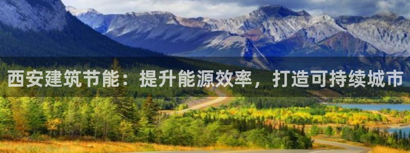 e尊电竞：西安建筑节能：提升能源效率，打造可持续城市