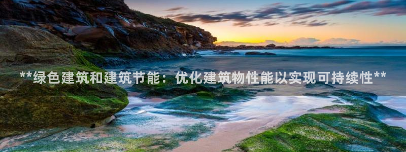 e尊国际-e尊国际官网：**绿色建筑和建筑节能：优化建筑物性能以实现可持续性**