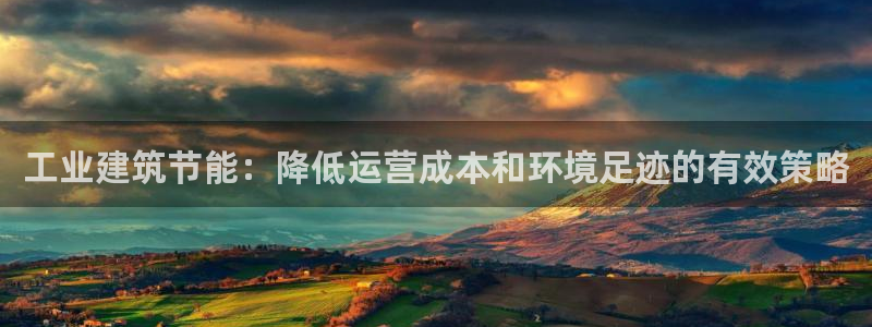 e尊国际平台：工业建筑节能：降低运营成本和环境足迹的有效策略