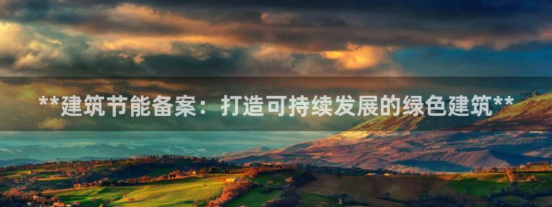 e尊国际的手机登录网站：**建筑节能备案：打造可持续发展的绿色建筑**