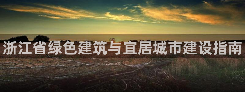 e尊国际客服：浙江省绿色建筑与宜居城市建设指南