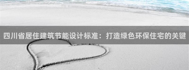 e尊国际官网·网址：四川省居住建筑节能设计标准：打造绿色环保住宅的关键