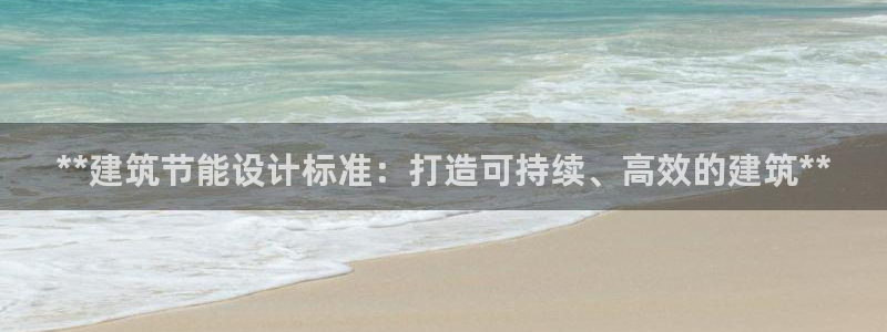 e尊国际网址：**建筑节能设计标准：打造可持续、高效的建筑**