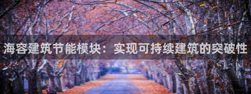 e尊国际官方网站：海容建筑节能模块：实现可持续建筑的突破性