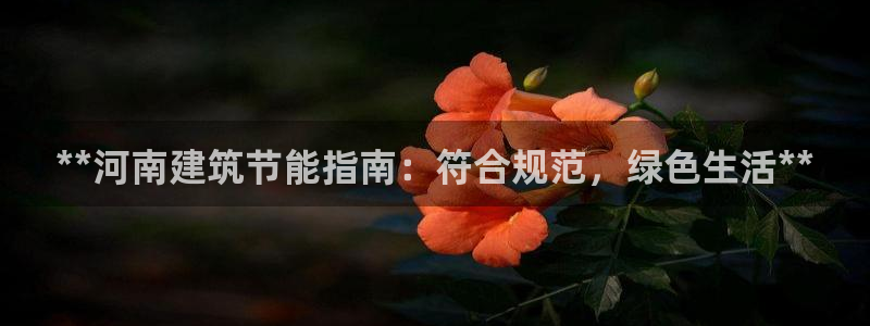 e尊国际客户端下载：**河南建筑节能指南：符合规范，绿色生活**