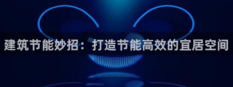 e尊国际的手机登录网站：建筑节能妙招：打造节能高效的宜居空间