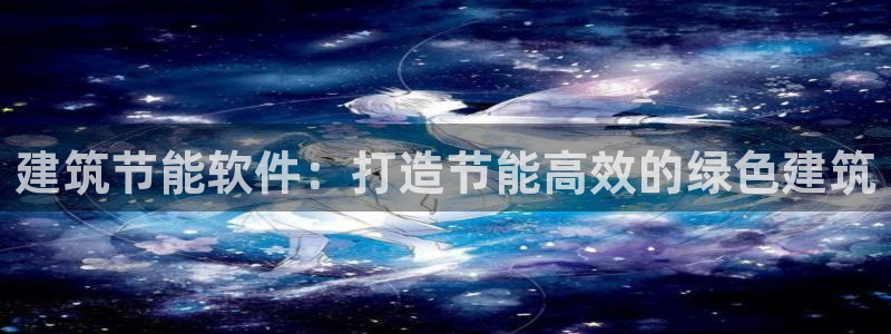 e尊电竞：建筑节能软件：打造节能高效的绿色建筑