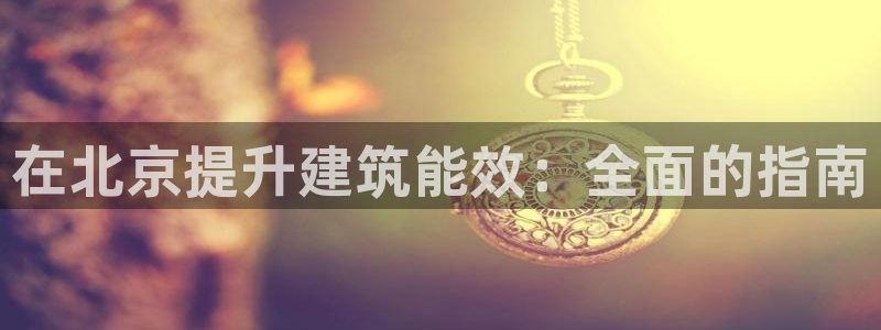 e尊国际平台：在北京提升建筑能效：全面的指南